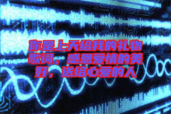 你是上天給我的禮物歌詞，感恩愛情的美好，送給心愛的人