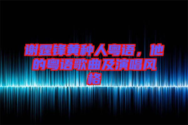 謝霆鋒黃種人粵語，他的粵語歌曲及演唱風格
