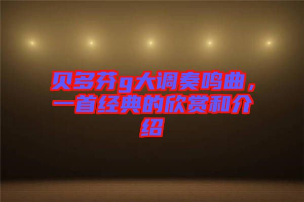 貝多芬g大調奏鳴曲，一首經典的欣賞和介紹