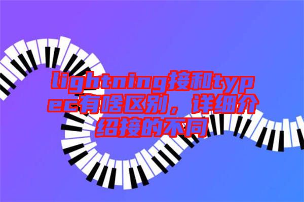 lightning接和typec有啥區(qū)別，詳細(xì)介紹接的不同