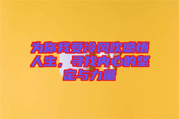 為你我受冷風(fēng)吹感悟人生，尋找內(nèi)心的堅(jiān)定與力量
