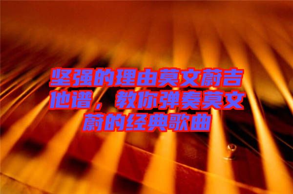 堅(jiān)強(qiáng)的理由莫文蔚吉他譜，教你彈奏莫文蔚的經(jīng)典歌曲