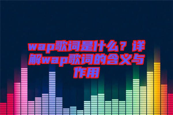 wap歌詞是什么？詳解wap歌詞的含義與作用
