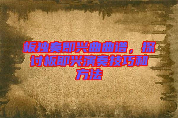 板獨(dú)奏即興曲曲譜，探討板即興演奏技巧和方法