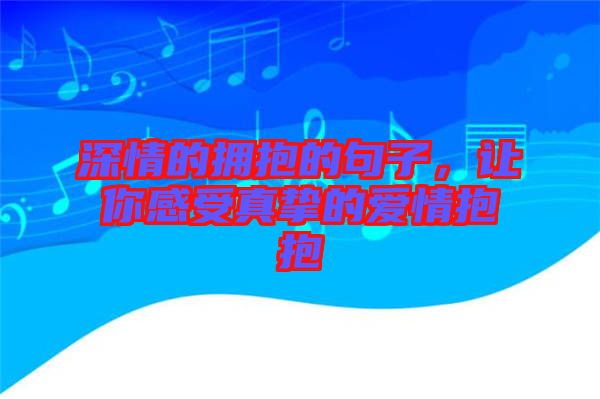 深情的擁抱的句子，讓你感受真摯的愛情抱抱
