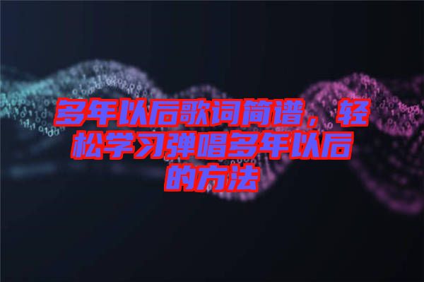 多年以后歌詞簡譜，輕松學(xué)習(xí)彈唱多年以后的方法