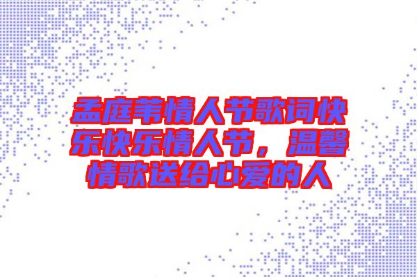 孟庭葦情人節(jié)歌詞快樂快樂情人節(jié)，溫馨情歌送給心愛的人