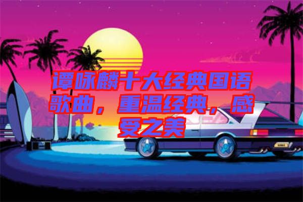 譚詠麟十大經(jīng)典國語歌曲，重溫經(jīng)典，感受之美