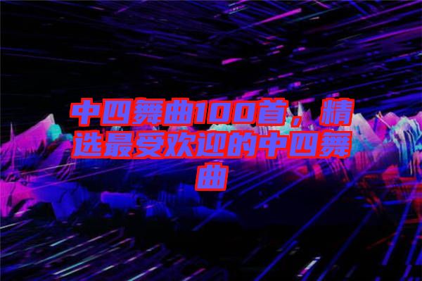 中四舞曲100首，精選最受歡迎的中四舞曲
