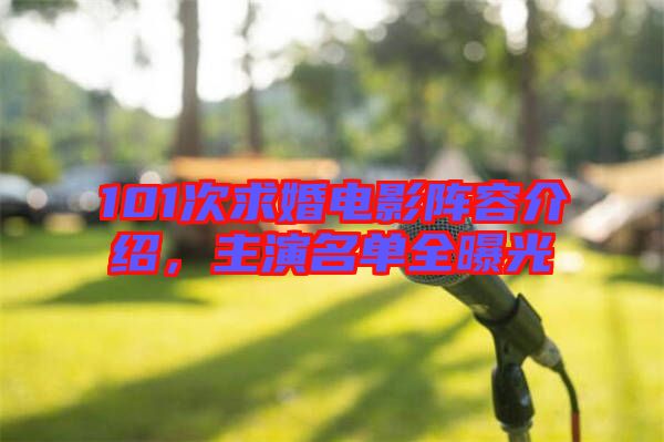 101次求婚電影陣容介紹，主演名單全曝光