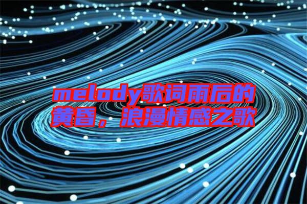 melody歌詞雨后的黃昏，浪漫情感之歌