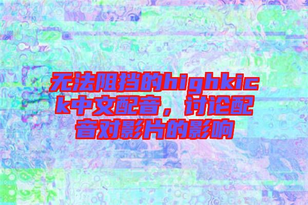 無法阻擋的highkick中文配音，討論配音對影片的影響