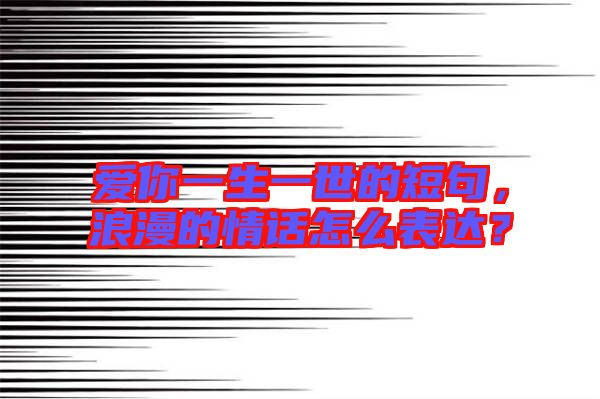 愛你一生一世的短句，浪漫的情話怎么表達？