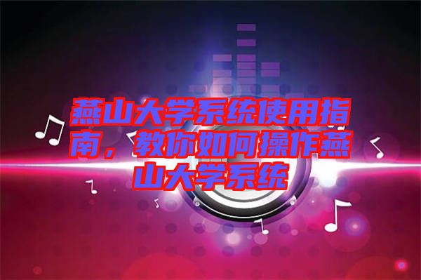 燕山大學系統(tǒng)使用指南，教你如何操作燕山大學系統(tǒng)