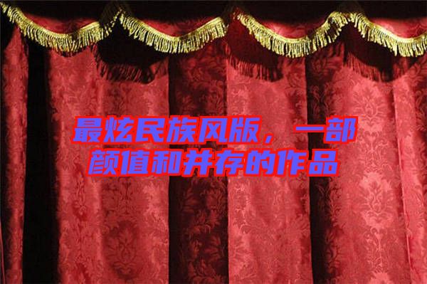 最炫民族風版，一部顏值和并存的作品