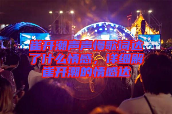 崔開潮聲聲慢歌詞達(dá)了什么情感，詳細(xì)解崔開潮的情感達(dá)