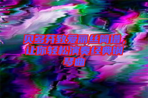 貝多芬致愛麗絲簡譜，讓你輕松演奏經典鋼琴曲