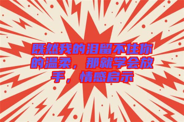 既然我的淚留不住你的溫柔，那就學(xué)會放手，情感啟示
