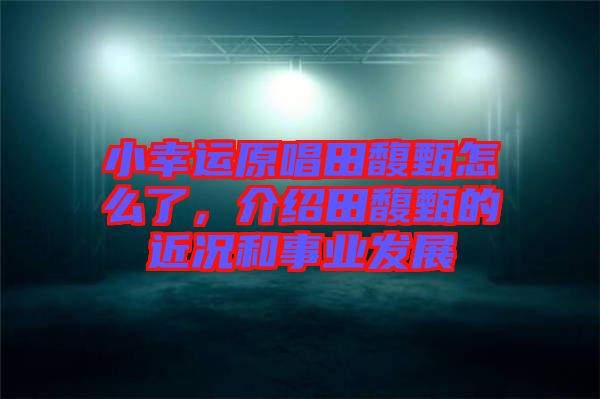 小幸運原唱田馥甄怎么了，介紹田馥甄的近況和事業(yè)發(fā)展