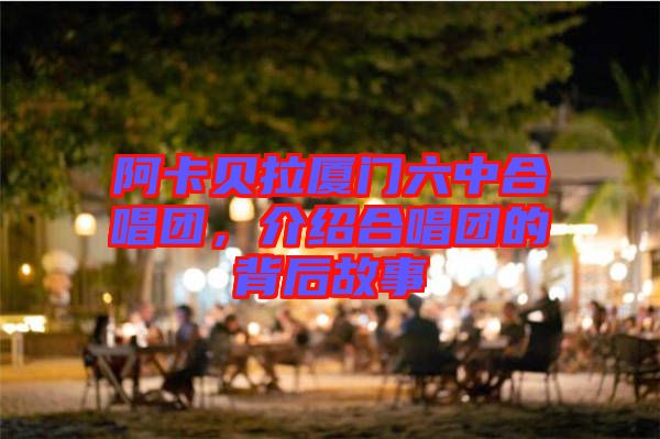 阿卡貝拉廈門六中合唱團(tuán)，介紹合唱團(tuán)的背后故事
