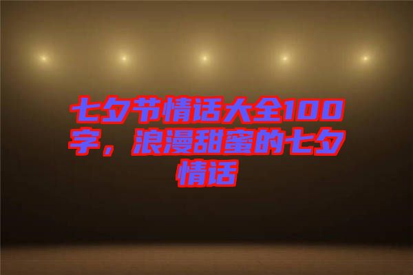 七夕節(jié)情話大全100字，浪漫甜蜜的七夕情話