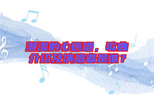 潮濕的心原唱，歌曲介紹及演唱者是誰(shuí)？