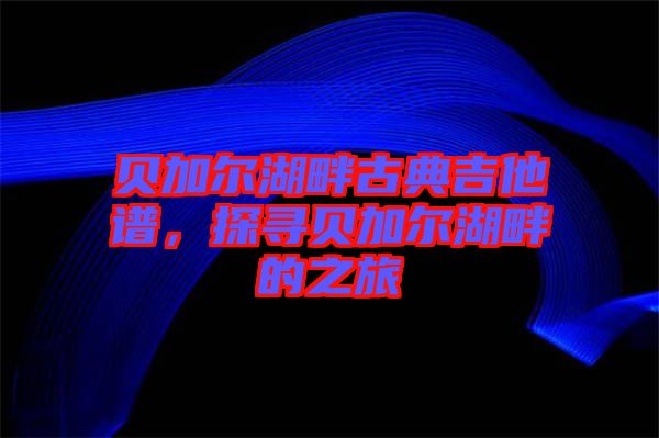 貝加爾湖畔古典吉他譜，探尋貝加爾湖畔的之旅