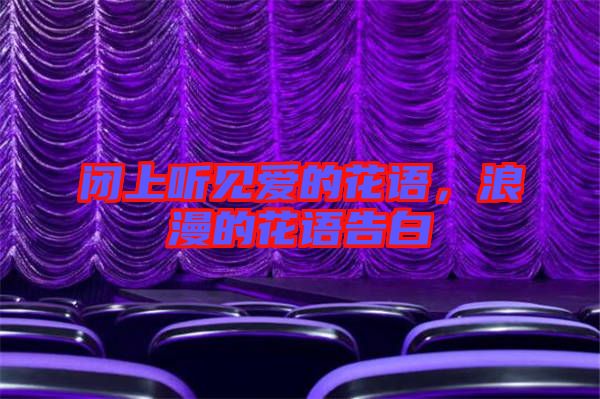 閉上聽見愛的花語，浪漫的花語告白