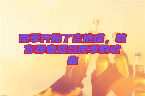 雨季開始了吉他譜，教你彈奏適合雨季的歌曲