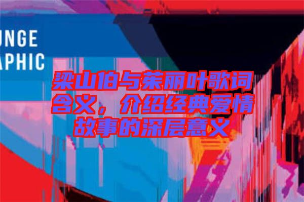 梁山伯與茱麗葉歌詞含義，介紹經(jīng)典愛情故事的深層意義