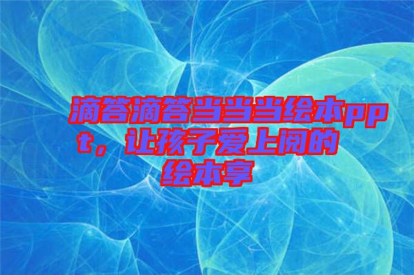 滴答滴答當(dāng)當(dāng)當(dāng)繪本ppt，讓孩子愛上閱的繪本享