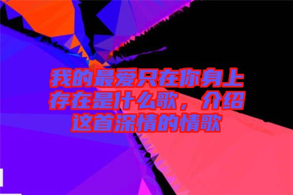 我的最愛只在你身上存在是什么歌，介紹這首深情的情歌