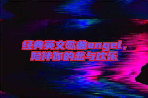 經(jīng)典英文歌曲angel，陪伴你的悲與歡樂(lè)