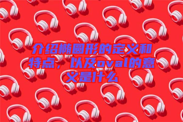 介紹橢圓形的定義和特點(diǎn)，以及oval的意義是什么