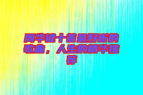 周華健十首最好聽的歌曲，人生的精華推薦