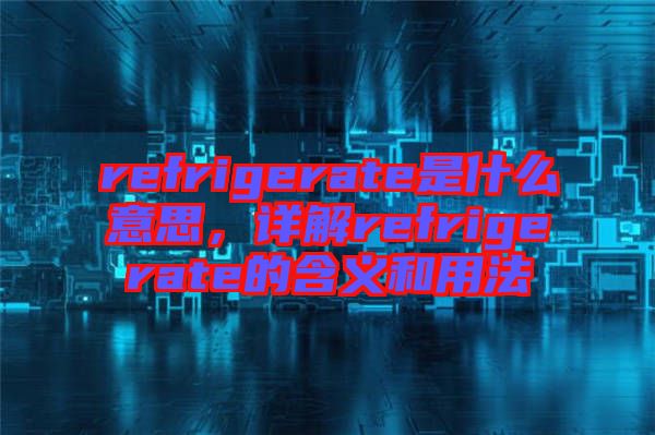 refrigerate是什么意思，詳解refrigerate的含義和用法