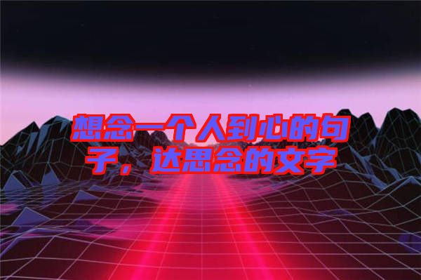 想念一個(gè)人到心的句子，達(dá)思念的文字
