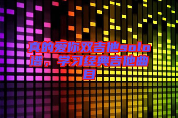 真的愛你雙吉他solo譜，學習經典吉他曲目