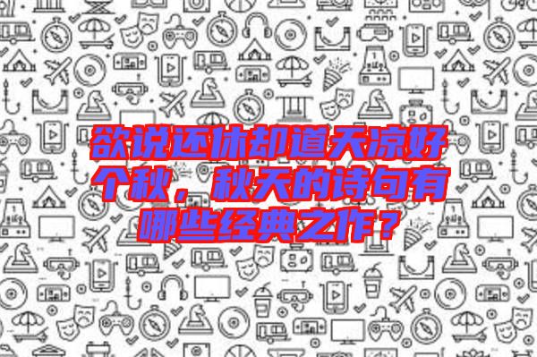 欲說還休卻道天涼好個(gè)秋，秋天的詩(shī)句有哪些經(jīng)典之作？