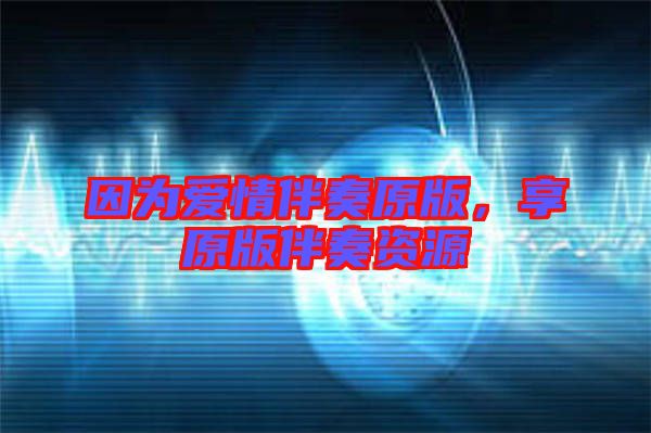 因為愛情伴奏原版，享原版伴奏資源