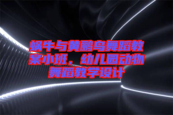 蝸牛與黃鸝鳥舞蹈教案小班，幼兒園動(dòng)物舞蹈教學(xué)設(shè)計(jì)