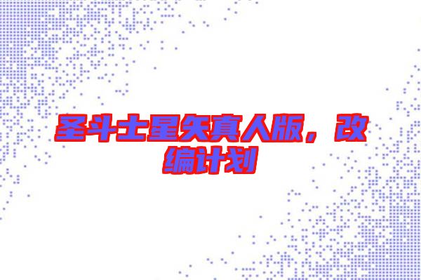 圣斗士星矢真人版，改編計劃