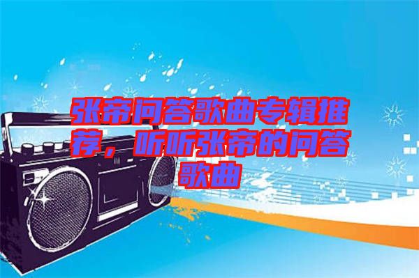 張帝問答歌曲專輯推薦，聽聽張帝的問答歌曲