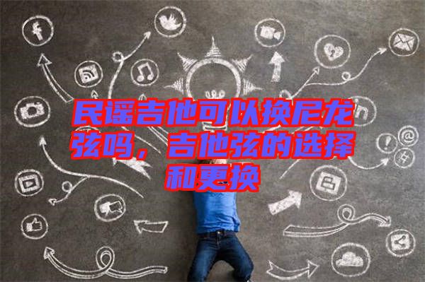 民謠吉他可以換尼龍弦嗎，吉他弦的選擇和更換