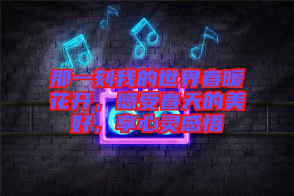 那一刻我的世界春暖花開，感受春天的美好，享心靈感悟