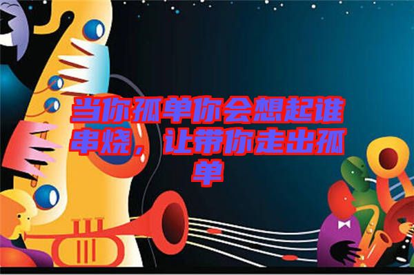 當(dāng)你孤單你會(huì)想起誰串燒，讓帶你走出孤單