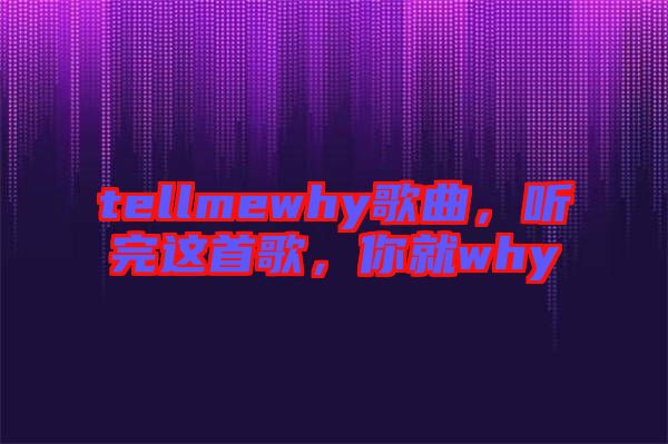 tellmewhy歌曲，聽完這首歌，你就why