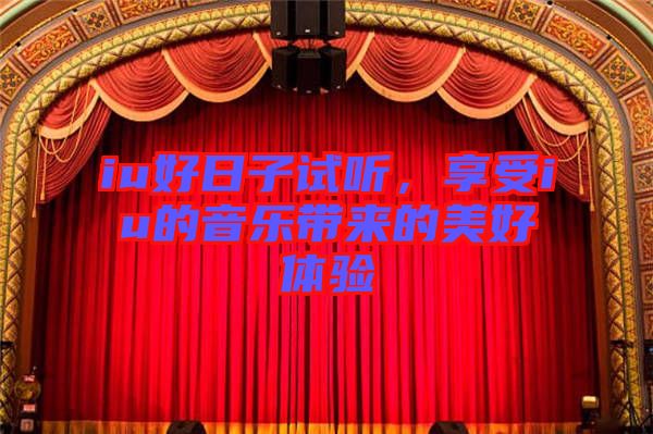 iu好日子試聽，享受iu的音樂(lè)帶來(lái)的美好體驗(yàn)