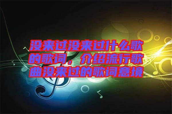 沒來過沒來過什么歌的歌詞，介紹流行歌曲沒來過的歌詞意境