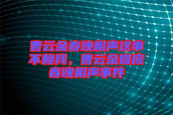 曹云金春晚相聲這事不賴我，曹云金回應(yīng)春晚相聲事件
